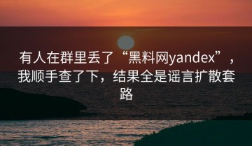 有人在群里丢了“黑料网yandex”，我顺手查了下，结果全是谣言扩散套路