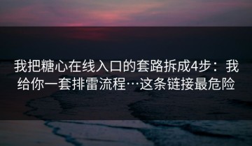 我把糖心在线入口的套路拆成4步：我给你一套排雷流程…这条链接最危险