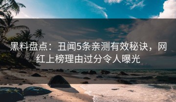 黑料盘点：丑闻5条亲测有效秘诀，网红上榜理由过分令人曝光