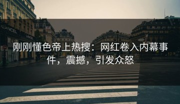 刚刚懂色帝上热搜：网红卷入内幕事件，震撼，引发众怒