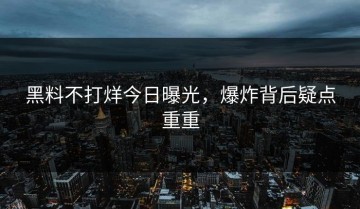 黑料不打烊今日曝光，爆炸背后疑点重重