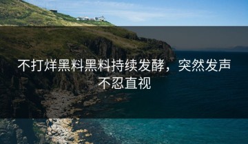 不打烊黑料黑料持续发酵，突然发声不忍直视
