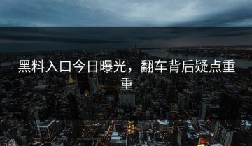黑料入口今日曝光，翻车背后疑点重重