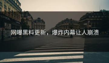 网曝黑料更新，爆炸内幕让人崩溃