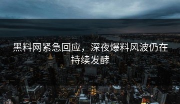 黑料网紧急回应，深夜爆料风波仍在持续发酵