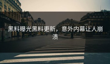 黑料曝光黑料更新，意外内幕让人崩溃