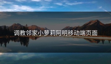 调教邻家小萝莉阿明移动端页面