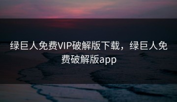 绿巨人免费VIP破解版下载，绿巨人免费破解版app