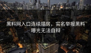黑料网入口连续塌房，实名举报黑料曝光无法自辩