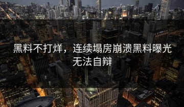 黑料不打烊，连续塌房崩溃黑料曝光无法自辩