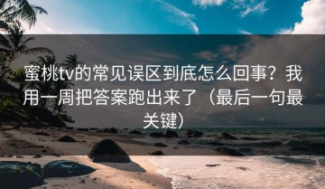 蜜桃tv的常见误区到底怎么回事？我用一周把答案跑出来了（最后一句最关键）