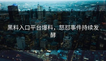 黑料入口平台爆料，怒怼事件持续发酵