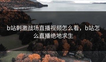 b站刺激战场直播视频怎么看，b站怎么直播绝地求生
