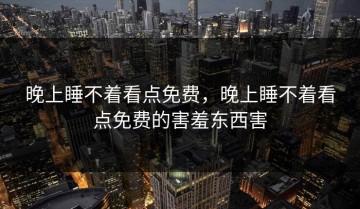 晚上睡不着看点免费，晚上睡不着看点免费的害羞东西害