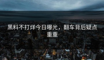 黑料不打烊今日曝光，翻车背后疑点重重