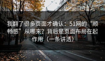 我翻了很多页面才确认：51网的“顺畅感”从哪来？背后是页面布局在起作用（一条讲透）