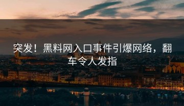 突发！黑料网入口事件引爆网络，翻车令人发指