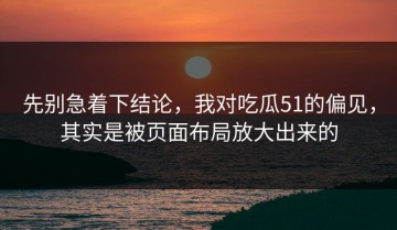 先别急着下结论，我对吃瓜51的偏见，其实是被页面布局放大出来的