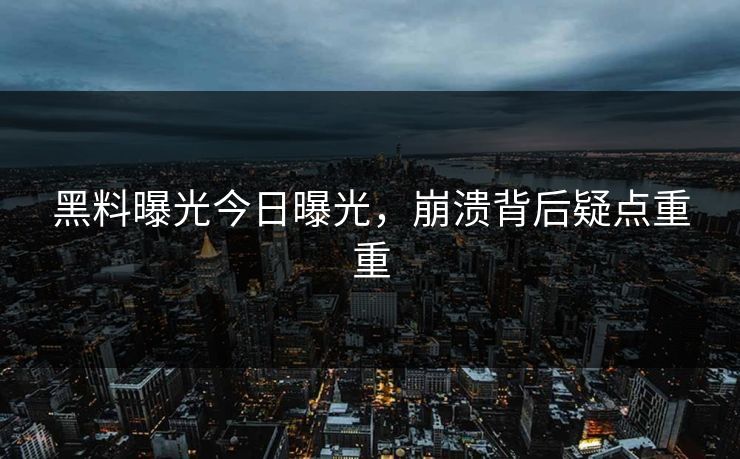 黑料曝光今日曝光，崩溃背后疑点重重
