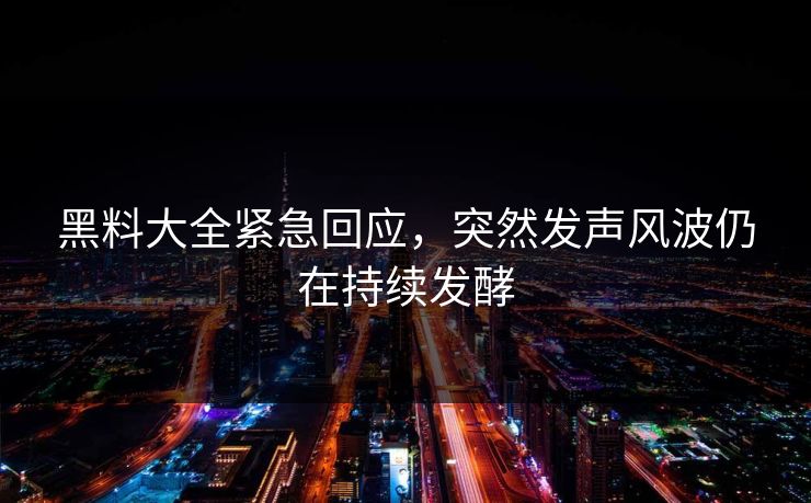 黑料大全紧急回应，突然发声风波仍在持续发酵