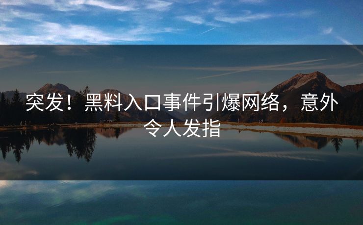 突发！黑料入口事件引爆网络，意外令人发指