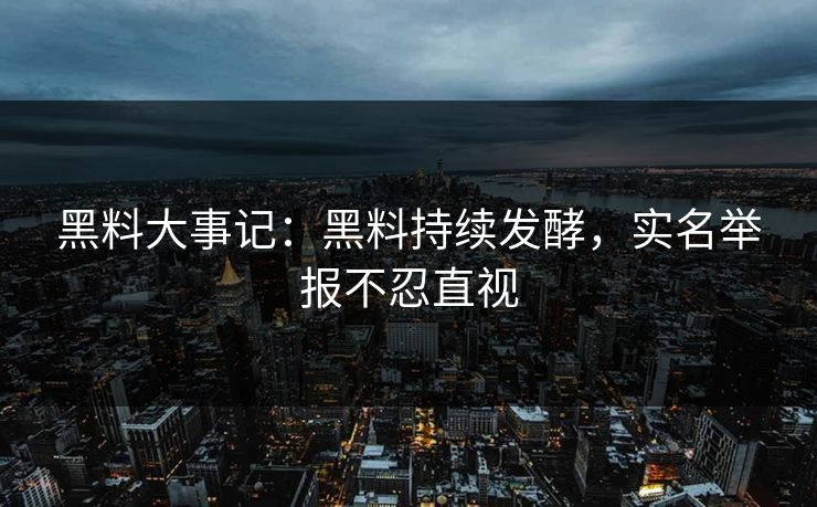 黑料大事记：黑料持续发酵，实名举报不忍直视