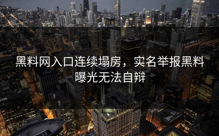 黑料网入口连续塌房，实名举报黑料曝光无法自辩
