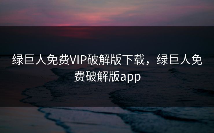绿巨人免费VIP破解版下载，绿巨人免费破解版app