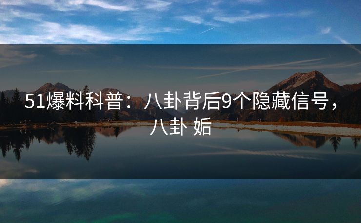 51爆料科普:八卦背后9个隐藏信号,八卦 姤 51爆料科普:八卦背后9个隐藏信号,八卦 姤