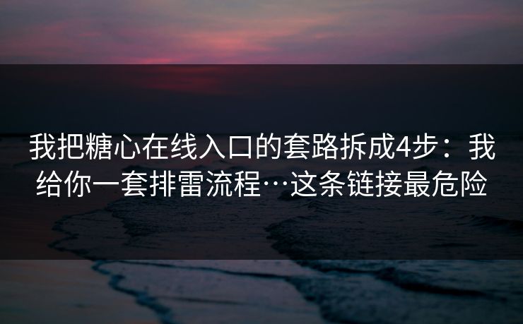 我把糖心在线入口的套路拆成4步:我给你一套排雷流程…这条链接最危险 我把糖心在线入口的套路拆成4步:我给你一套排雷流程…这条链接最危险